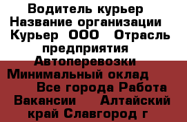 Водитель-курьер › Название организации ­ Курьер, ООО › Отрасль предприятия ­ Автоперевозки › Минимальный оклад ­ 22 000 - Все города Работа » Вакансии   . Алтайский край,Славгород г.